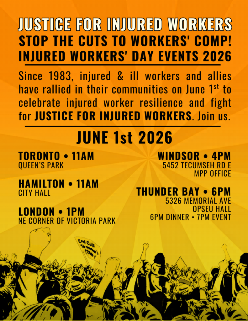 A black and white line drawing of a rally where hundreds of people are holding flags and signs on a brightly coloured background. One flag reads "Stop the cuts to workers comp". The text on the image says 2026 Injured Workers Day Events. May 29th in Thunder Bay, City Hall, 10am. June 1st in Toronto at Queen's Park, 11am. June 1st in Hamilton at City Hall, 11am. June 1st in London at NW Corner of Victoria Park, 1pm. June 1st in Windsor at 5452 Tecumseh Rd E MPP Office, 4pm. June 1st in Thunder Bay at 5326 Memorial Ave OPSEU Hall, 6pm dinner and 7pm event.